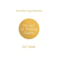 The Art of Thinking Clearly Rolf Dobelli The Art of Thinking Clearly Rolf Dobelli
