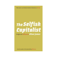 The Selfish Capitalist Oliver James The Selfish Capitalist Oliver James